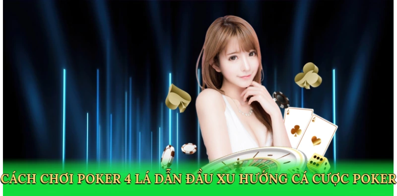 Cách chơi poker 4 lá dẫn đầu xu hướng cá cược poker