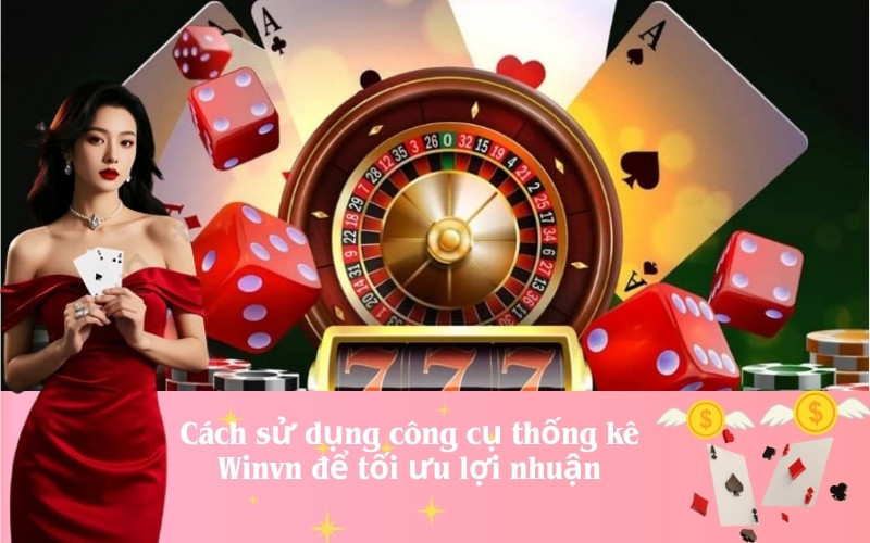 Cách sử dụng công cụ thống kê Winvn để tối ưu lợi nhuận