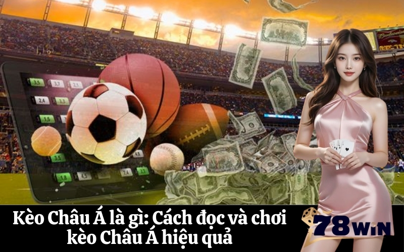 Kèo Châu Á là gì Cách đọc và chơi kèo Châu Á hiệu quả