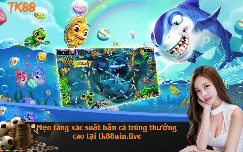 Mẹo tăng xác suất bắn cá trúng thưởng cao tại tk88win.live