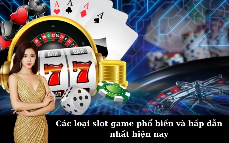 Các loại slot game phổ biến và hấp dẫn nhất hiện nay