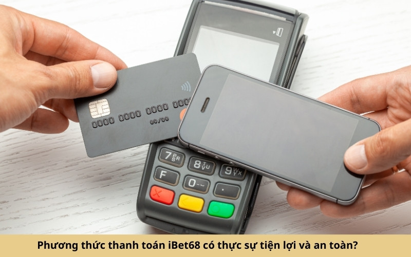 Phương thức thanh toán iBet68 có thực sự tiện lợi và an toàn